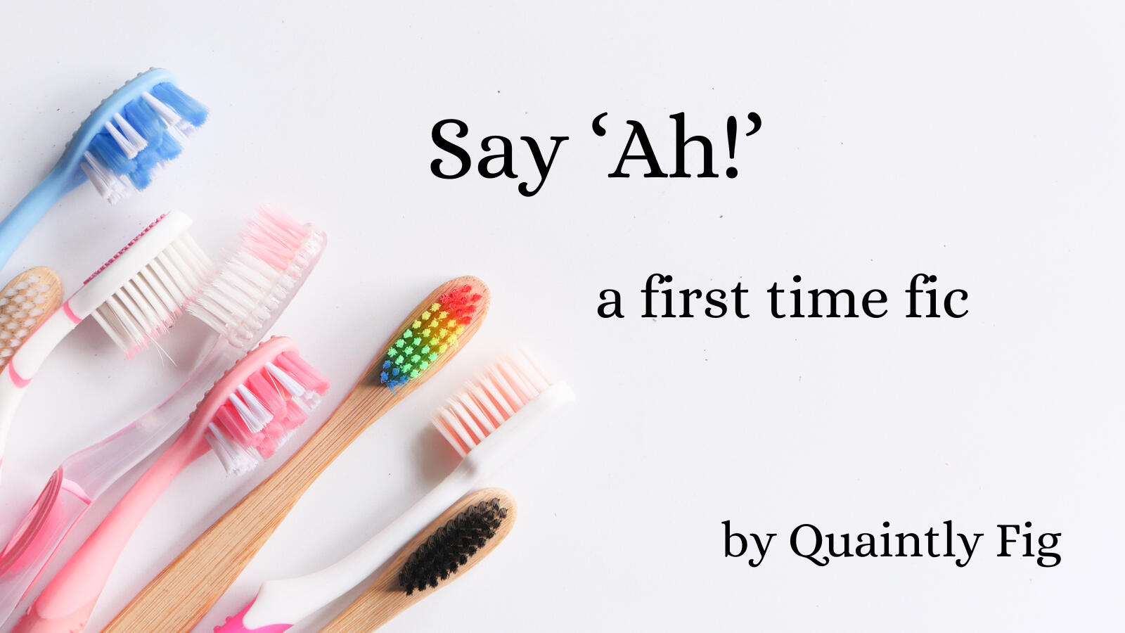 Text: Say 'Ah!' a first time fic by Quaintly Fig; Image: colorful toothbrushes on a neutral background