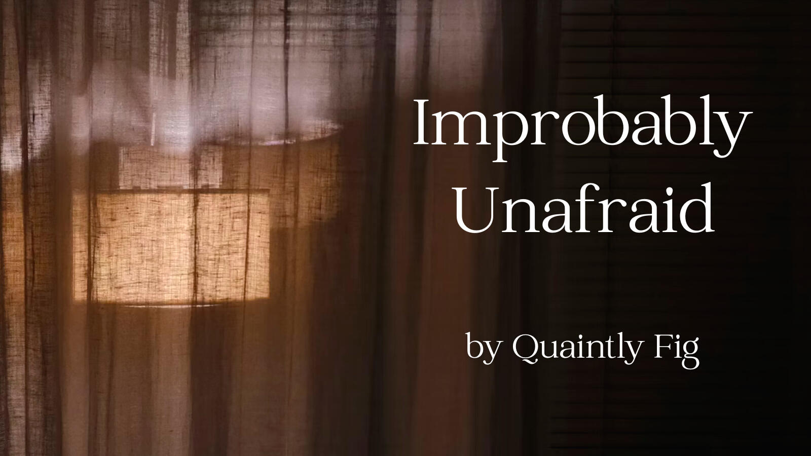 Text: Improbably Unafraid by Quaintly Fig; Image: Warm lamplight glows through a brown curtain