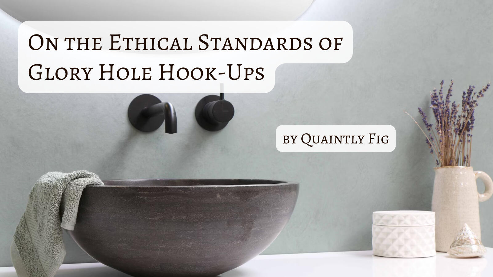 Text: On the Ethical Standards of Glory Hole Hook-Ups by Quaintly Fig Image: A simple bathroom counter with a wood bowl sink. A small towel is draped over the sink, and there is on the counter a small pitcher with lavender, a small jar, and a small shell